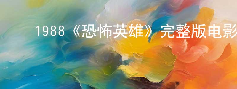 白雨亭的动漫综艺大全,1988《恐怖英雄》完整版电影/在线观看/百度云-美剧天堂